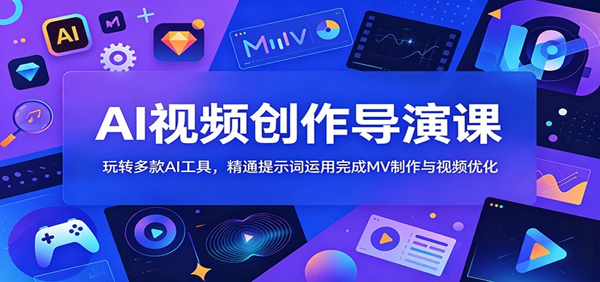 AI视频创作导演课:玩转多款AI工具,精通提示词运用完成MV制作与视频优化-凡人轻创