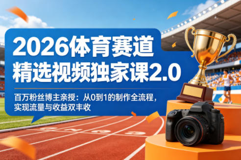 2026体育赛道精选视频独家课2.0,百万粉丝博主亲授:从0到1的制作全流程,实现流量与收益双丰收-凡人轻创