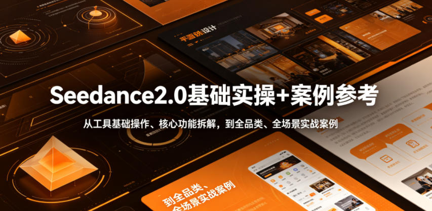 Seedance2.0基础实操+案例参考,从工具基础操作、核心功能拆解,到全品类、全场景实战案例参考全覆盖-凡人轻创