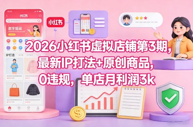 2026小红书虚拟店铺第3期，最新IP打法+原创商品，0违规，单店月利润3k+-凡人轻创