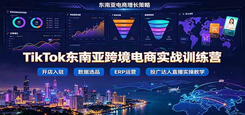TikTok东南亚跨境电商实战训练营：开店入驻数据选品ERP运营，投广达人直播实操教学-凡人轻创