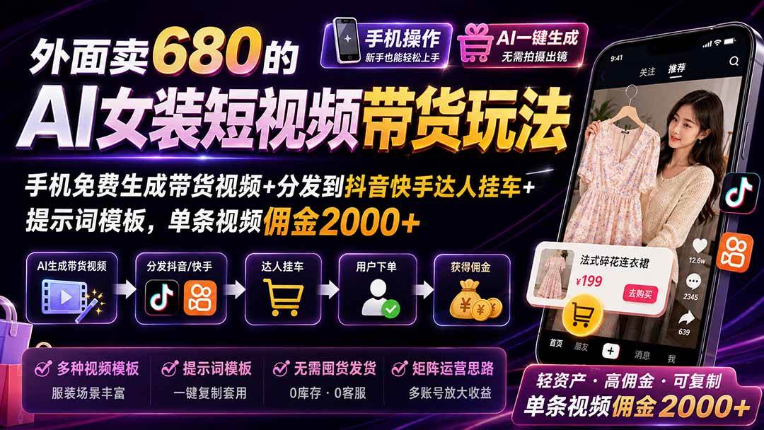 (20087期)外面卖680 AI女装短视频带货玩法:手机免费生成带货视频+分发到抖音快手达人挂车+提示词模板,单条视频佣金2000+完结-凡人轻创