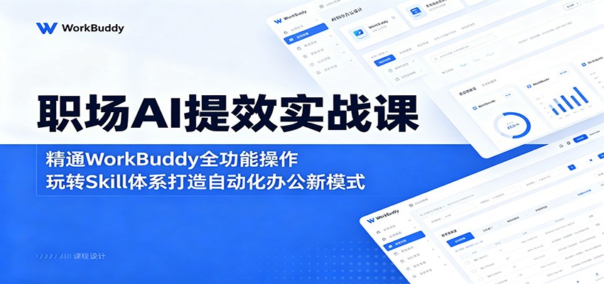 职场AI提效实战课：精通WorkBuddy全功能操作，玩转Skill体系打造自动化办公新模式-凡人轻创