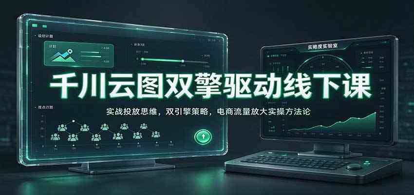 千川云图双擎驱动线下课:实战投放思维,双引擎策略,电商流量放大实操方法论-凡人轻创