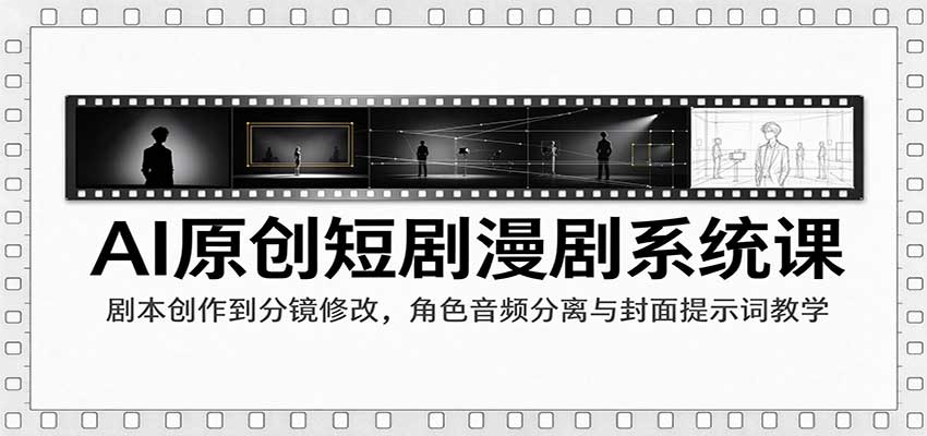 AI原创短剧漫剧系统课：剧本创作到分镜修改，角色音频分离与封面提示词教学-凡人轻创
