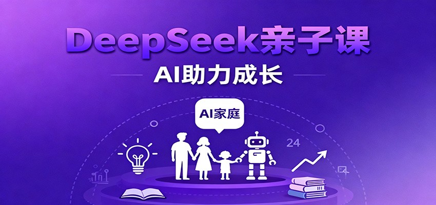 DeepSeek亲子课：学科突破、错题终结、志愿填报、AI助力家庭学习与成长-凡人轻创
