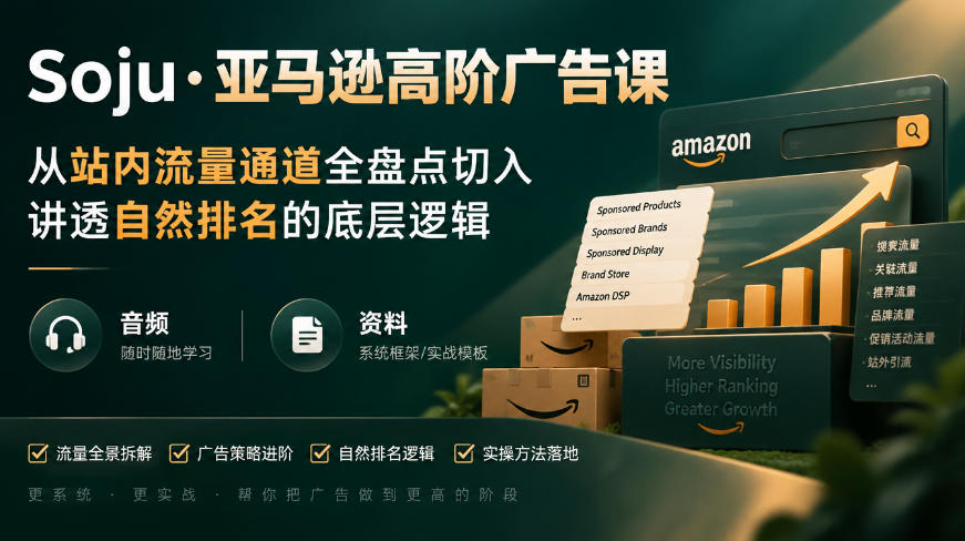 亚马逊高阶广告课,从站内流量通道全盘点切入,讲透自然排名的底层逻辑(直播+音频+资料)-凡人轻创