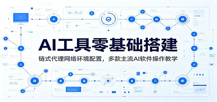 AI工具零基础搭建:链式代理网络环境配置,多款主流AI软件操作教学-凡人轻创