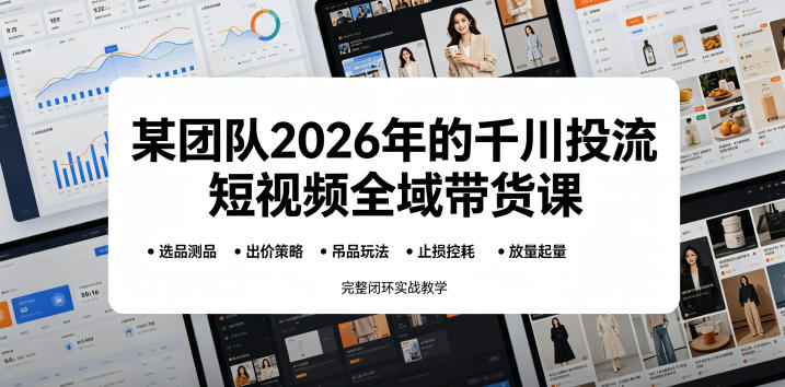 某团队2026年的千川投流短视频全域带货课,从选品测品、吊品玩法、止损控耗到放量起量,完整闭环实战教学-凡人轻创