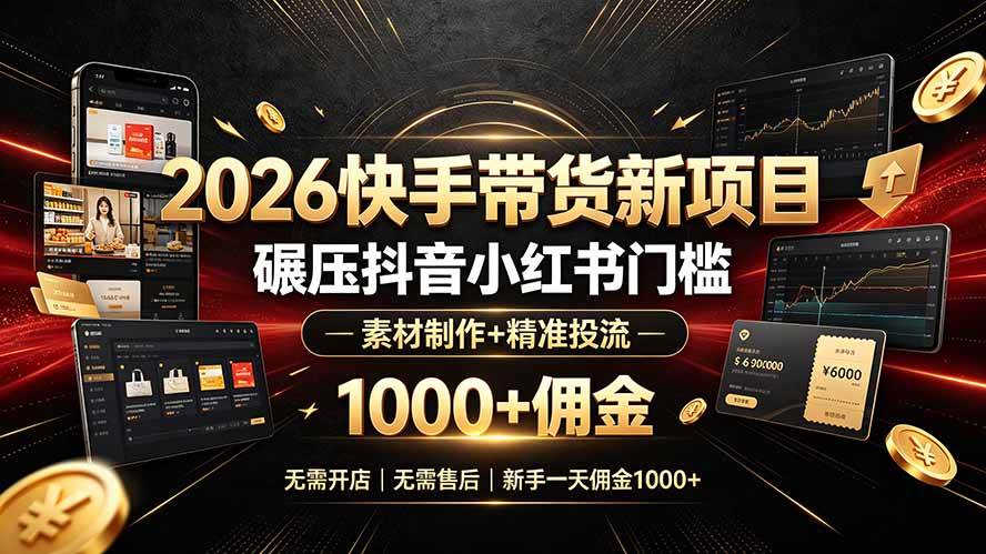 （19175期）2026快手带货新项目｜碾压抖音小红书门槛，素材制作+精准投流，无需开店，无需售后，新手一天佣金1000+-凡人轻创