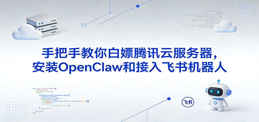 手把手教你白嫖腾讯云服务器，安装OpenClaw和接入飞书机器人-凡人轻创