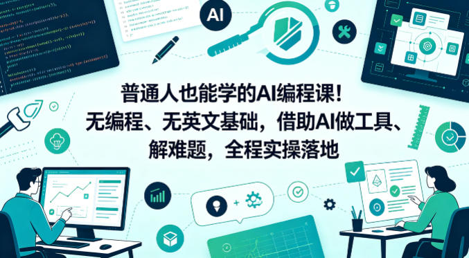 普通人也能学的AI编程课!无编程、无英文基础,借助AI做工具、解难题,全程实操落地(更新6月)-凡人轻创