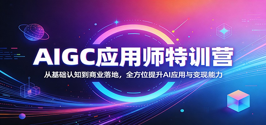 AIGC应用师特训营:从基础认知到商业落地,全方位提升AI应用与变现能力-凡人轻创