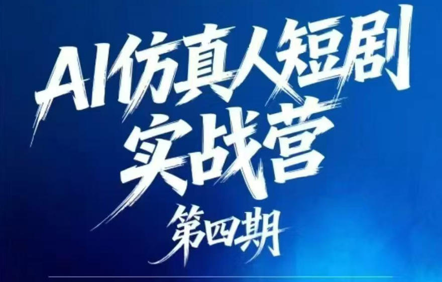 AI仿真人短剧实战营第四期,21天做出第一部AI仿真人短剧,普通人也能入局AI短剧新赛道-凡人轻创