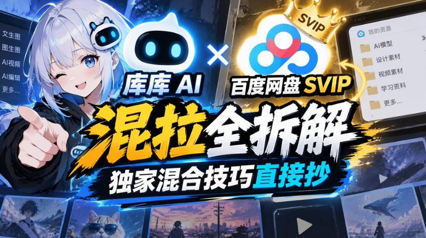 库库AI×百度网盘SVIP混拉全拆解,独家混合技巧直接抄-凡人轻创