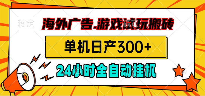 海外广告视频挂机,小游戏试玩搬砖,单机日产300+,脚本24小时全自动挂机-凡人轻创