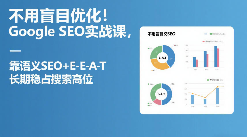 不用盲目优化！Google SEO实战课，靠语义SEO+E-E-A-T，长期稳占搜索高位-凡人轻创