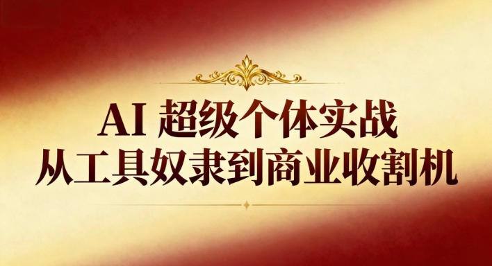 AI超级个体实战：从工具奴隶到商业收割机-凡人轻创
