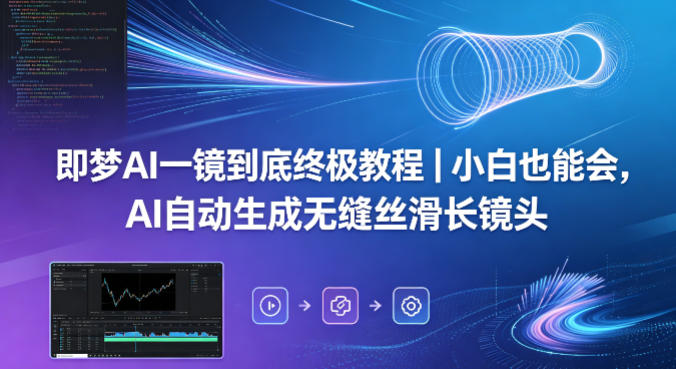 即梦AI一镜到底终极教程｜小白也能会，AI自动生成无缝丝滑长镜头-凡人轻创