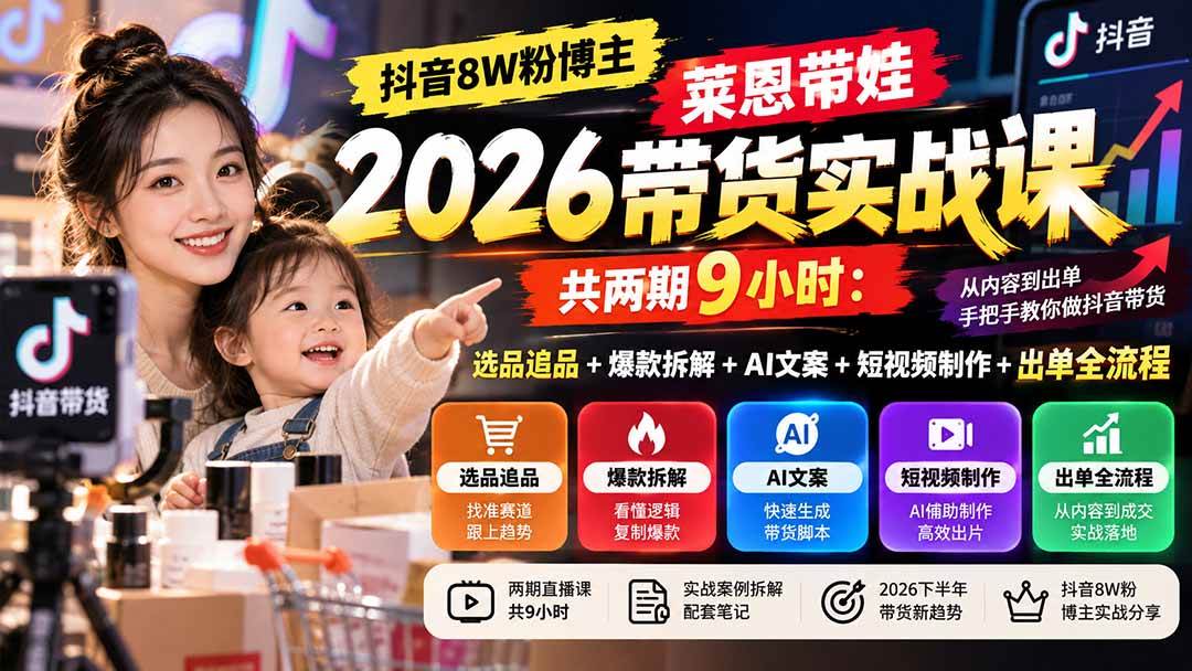 (20730期)【无水印】抖音8W粉博主莱恩带娃2026带货实战课-共两期9小时:选品追品+爆款拆解+AI文案+短视频制作+出单全流程-凡人轻创