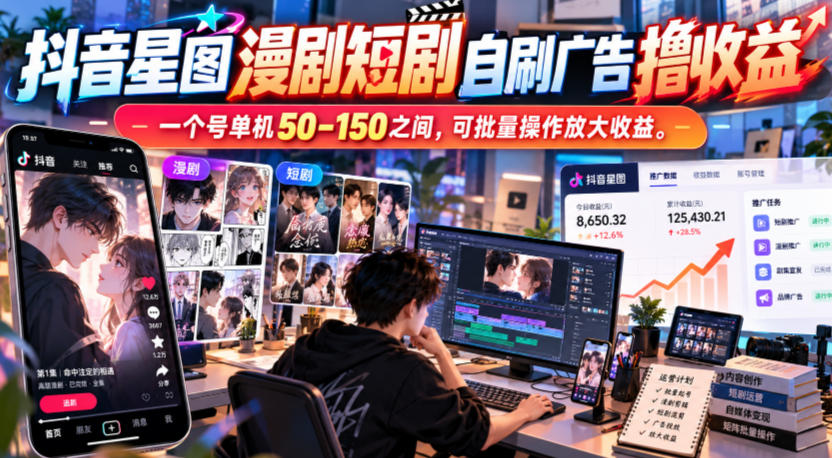 抖音星图漫剧短剧自刷广告撸收益,一个号单机50-150之间,可批量操作放大收益-凡人轻创
