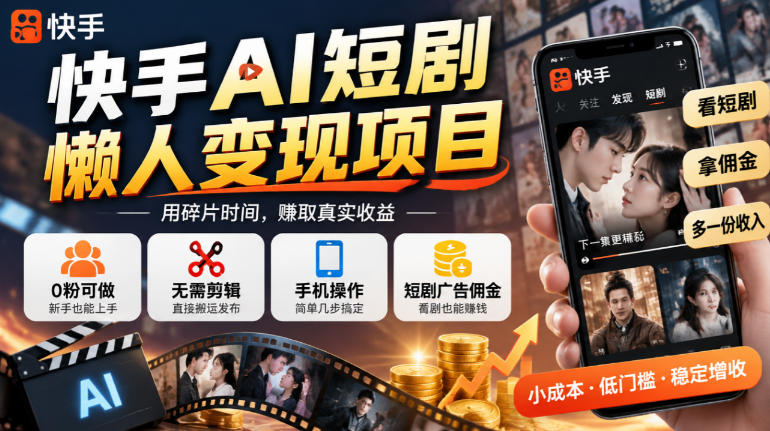 快手AI短剧懒人变现项目，0粉可做，无需剪辑直接搬运，手机简单操作靠短剧广告佣金增收-凡人轻创