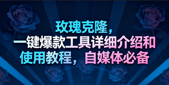 玫瑰克隆工具，一键去重爆款，自媒体必备神器，视频教程-凡人轻创