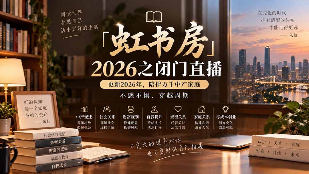 (20448期)「虹书房」2026之闭门直播-更新2026年8月,陪伴万千中产家庭,不惑不惧、穿越周期-凡人轻创