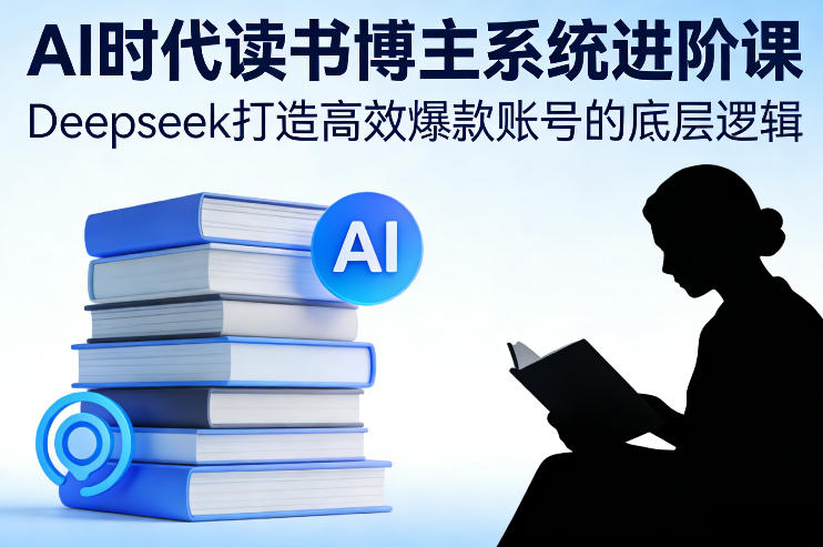 AI时代读书博主系统进阶课，Deepseek打造高效爆款账号的底层逻辑-凡人轻创