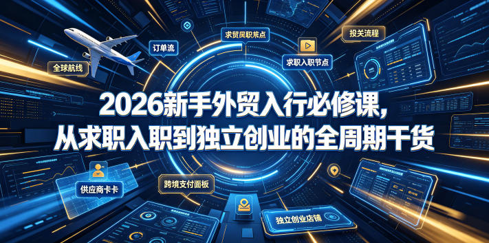 2026新手外贸入行必修课，从求职入职到独立创业的全周期干货-凡人轻创