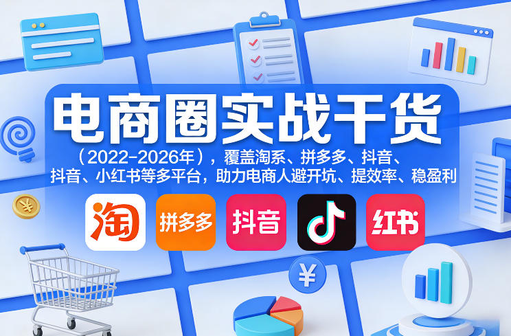 电商圈实战干货(2023-2026年),覆盖淘系、拼多多、抖音、小红书等多平台,助力电商人避开坑、提效率、稳盈利(更新5月19日)-凡人轻创