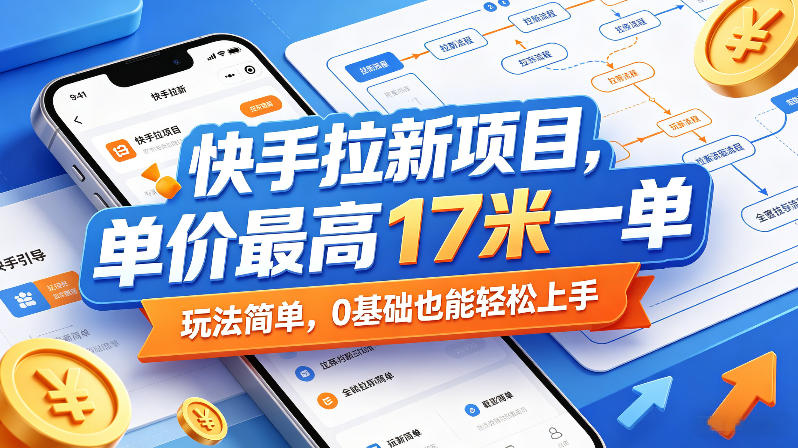 快手拉新项目，单价最高17米一单，玩法简单，0基础也能轻松上手（更新07月08日）-凡人轻创