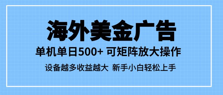 （16488期）最新蓝海市场，海外美金广告，单设备500+，矩阵放大操作，设备越多收益…-凡人轻创