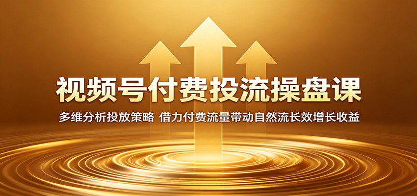 视频号付费投流操盘课：多维分析投放策略，借力付费流量带动自然流长效增长收益-凡人轻创