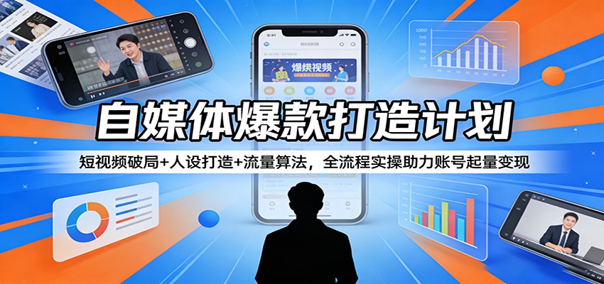 自媒体爆款打造计划:短视频破局+人设打造+流量算法,全流程实操助力账号起量变现-凡人轻创