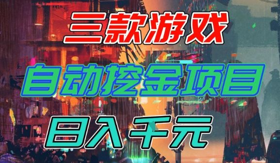 【推荐】三款游戏全自动挖金项目,日入1k+,可持续稳定的睡后收入副业【揭秘】-凡人轻创