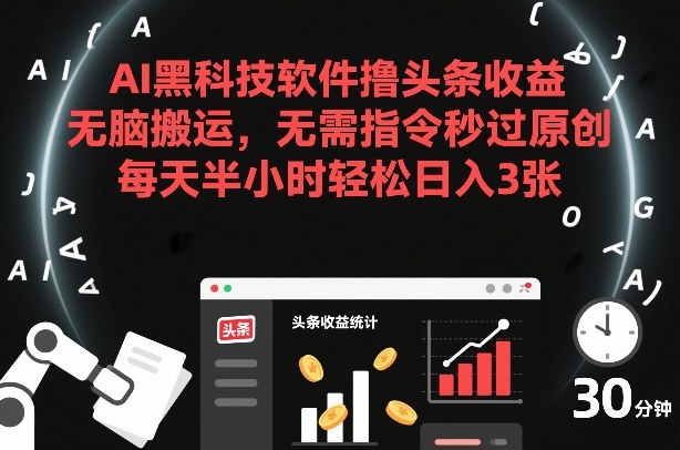 AI黑科技软件撸头条收益，无脑搬运，无需指令秒过原创，每天半小时轻松日入3张【揭秘】-凡人轻创