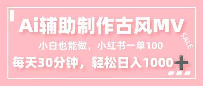 （16676期）小白也能做！AI辅助制作古风MV，小红薯一单100，每天30分钟轻松日入1000+-凡人轻创