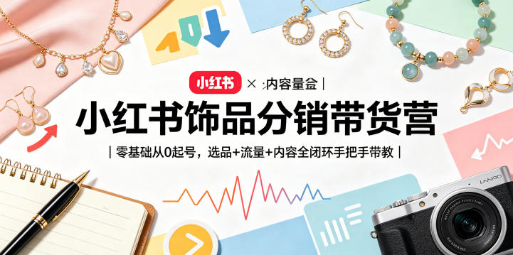 小红书饰品分销带货营｜零基础从0起号，选品+流量+内容全闭环手把手带教（更新0527）-凡人轻创