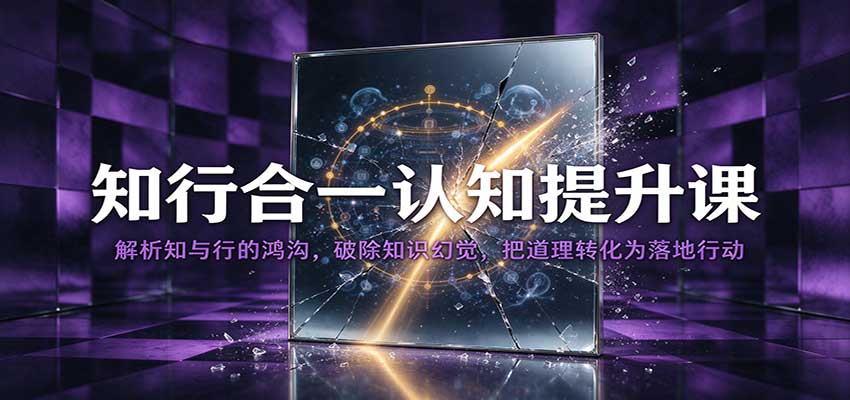 知行合一认知提升课:解析知与行的鸿沟,破除知识幻觉,把道理转化为落地行动-凡人轻创