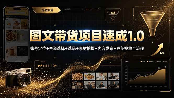（19154期）图文带货项目速成1.0：账号定位+赛道选择+选品+素材拍摄+内容发布+豆荚投放全流程-凡人轻创