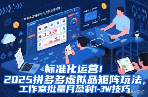 标准化运营！2025拼多多虚拟品矩阵玩法，工作室批量月盈利1-3W技巧【揭秘】-凡人轻创