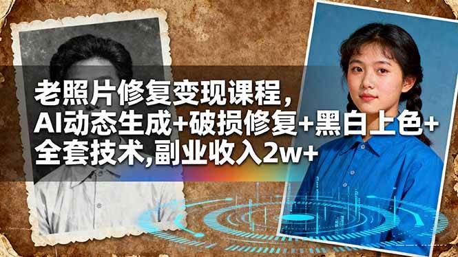 （16379期）老照片修复变现课程，AI动态生成+破损修复+黑白上色+全套技术,副业收入2w+-凡人轻创