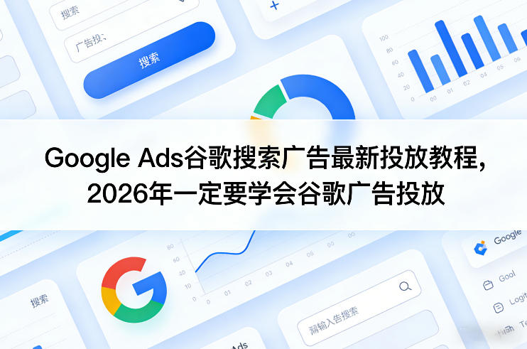 Google Ads谷歌搜索广告最新投放教程,2026年一定要学会谷歌广告投放 Google Ads谷歌搜索广告最新投放教程,2026年一定要学会谷歌广告投放