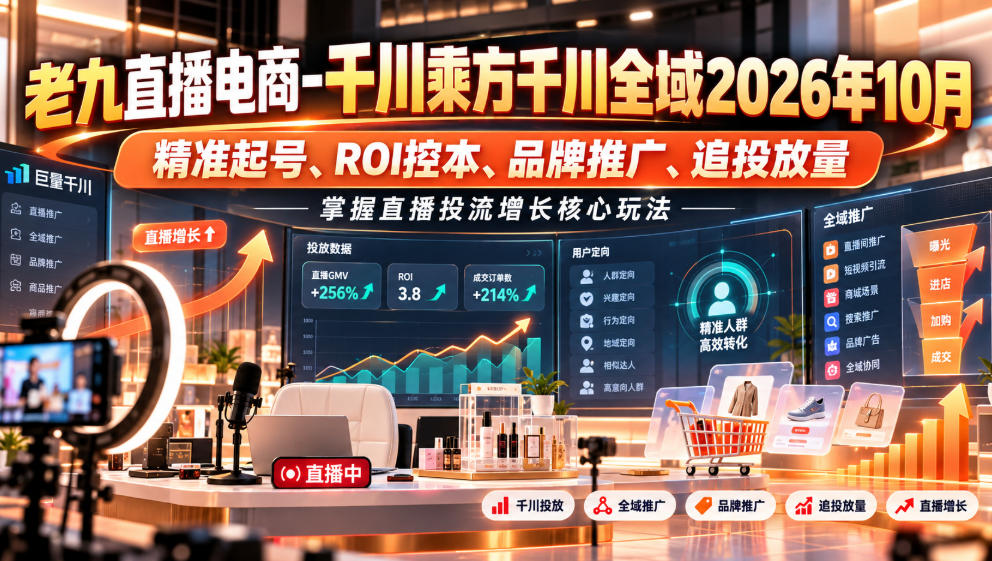 老九直播电商-千川乘方千川全域2026年10月，精准起号、ROI控本、品牌推广、追投放量，掌握直播投流增长核心玩法-凡人轻创