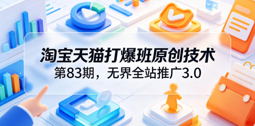 淘宝天猫打爆班原创技术第83期，无界全站推广3.0，实现店铺高投产爆单增收-凡人轻创