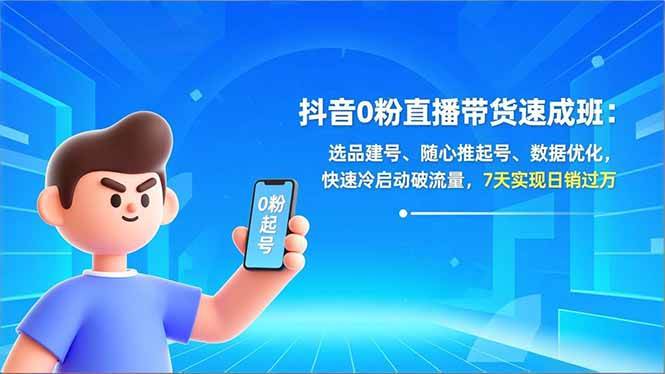 (16984期)抖音0粉直播带货速成班:选品建号、随心推起号、数据优化,快速冷启动破流量,7天实现日销过万-凡人轻创