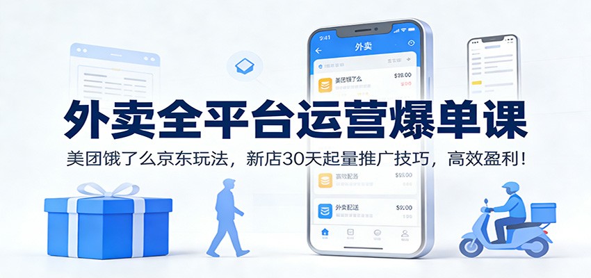 外卖全平台运营爆单课:美团饿了么京东玩法,新店30天起量推广技巧,高效盈利!-凡人轻创