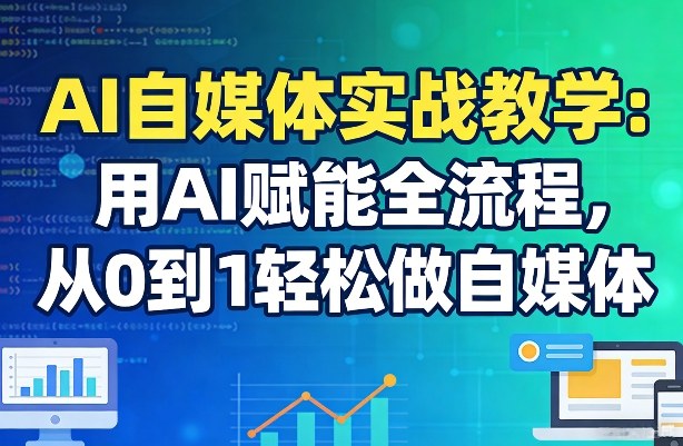 AI自媒体实战教学：用AI赋能全流程，从0到1轻松做自媒体-凡人轻创