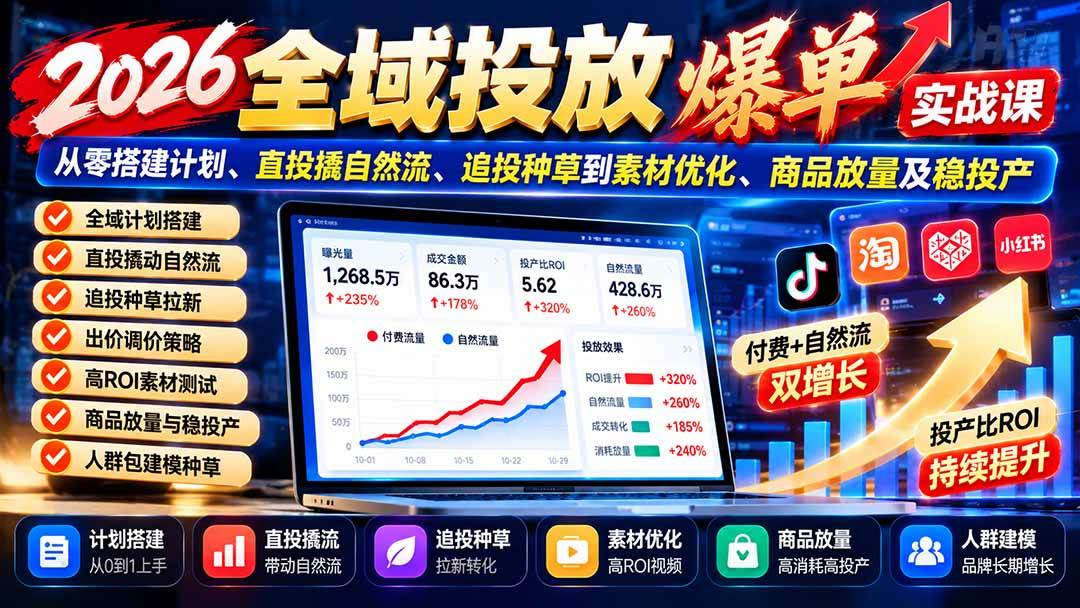 （20989期）2026全域投放爆单实战课：从零搭建计划、直投撬自然流、追投种草到素材优化、商品放量及稳投产-凡人轻创